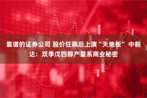 靠谱的证券公司 股价狂飙后上演“天地板” 中毅达：双季戊四醇产量系商业秘密