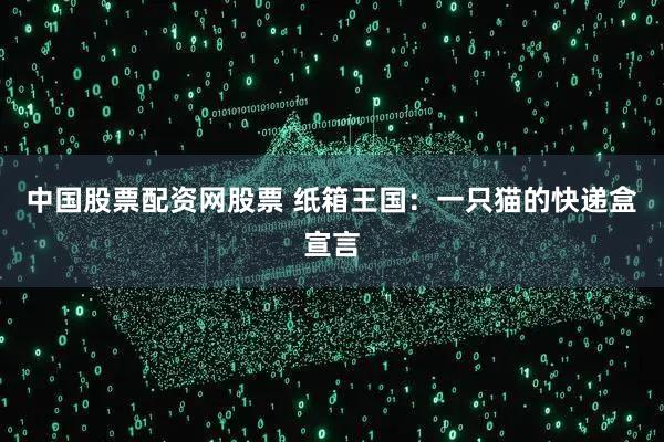 中国股票配资网股票 纸箱王国：一只猫的快递盒宣言