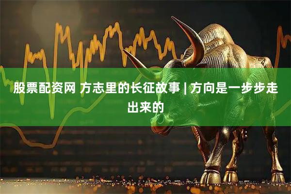 股票配资网 方志里的长征故事 | 方向是一步步走出来的